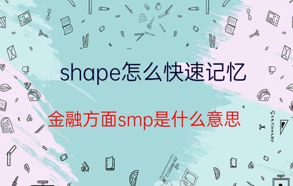 shape怎么快速记忆 金融方面smp是什么意思？